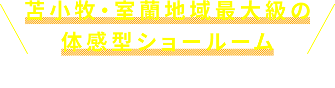 苫小牧・室蘭地域最大級の体感型ショールーム